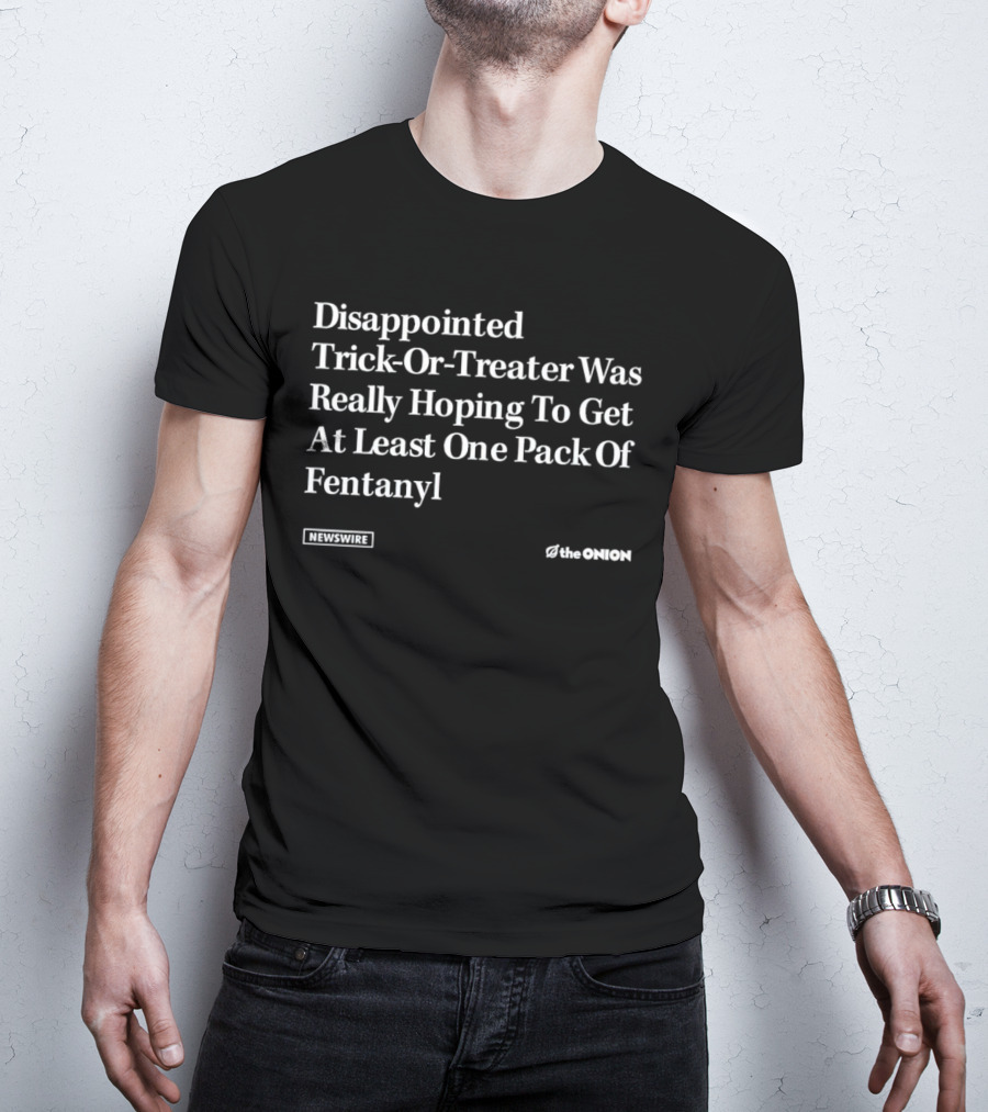 Disappointed Trick-Or-Treater Was Really Hoping To Get At Least One Pack Of Fentanyl Newswire The Onion T-Shirt