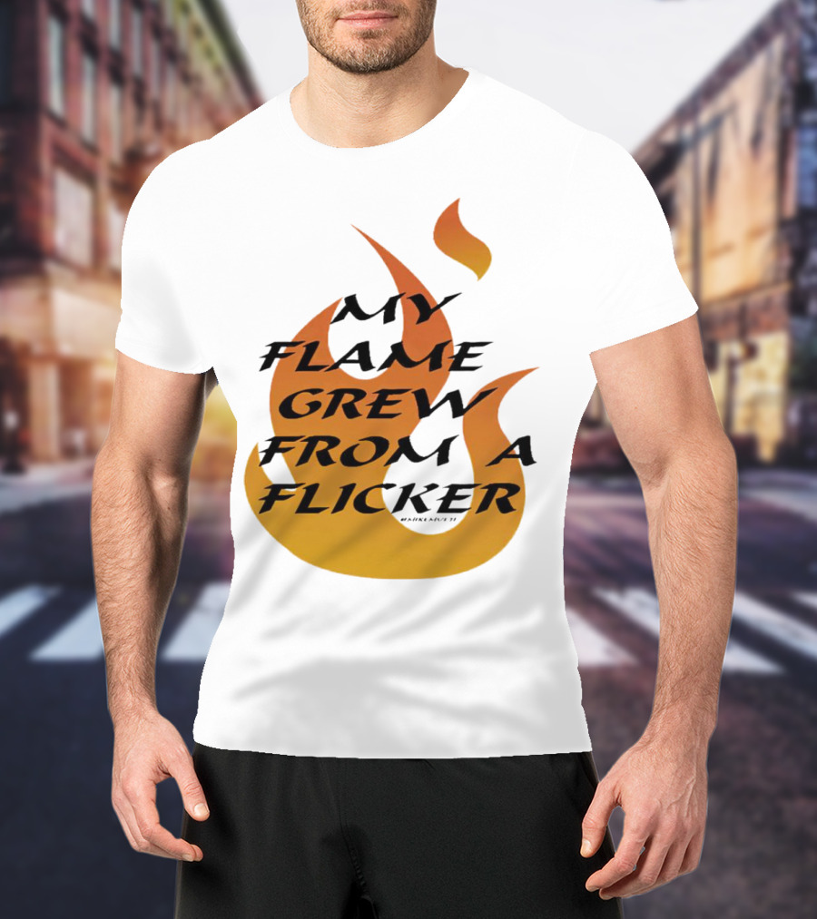 My Flame Grew From A Flicker Fire T-Shirt
