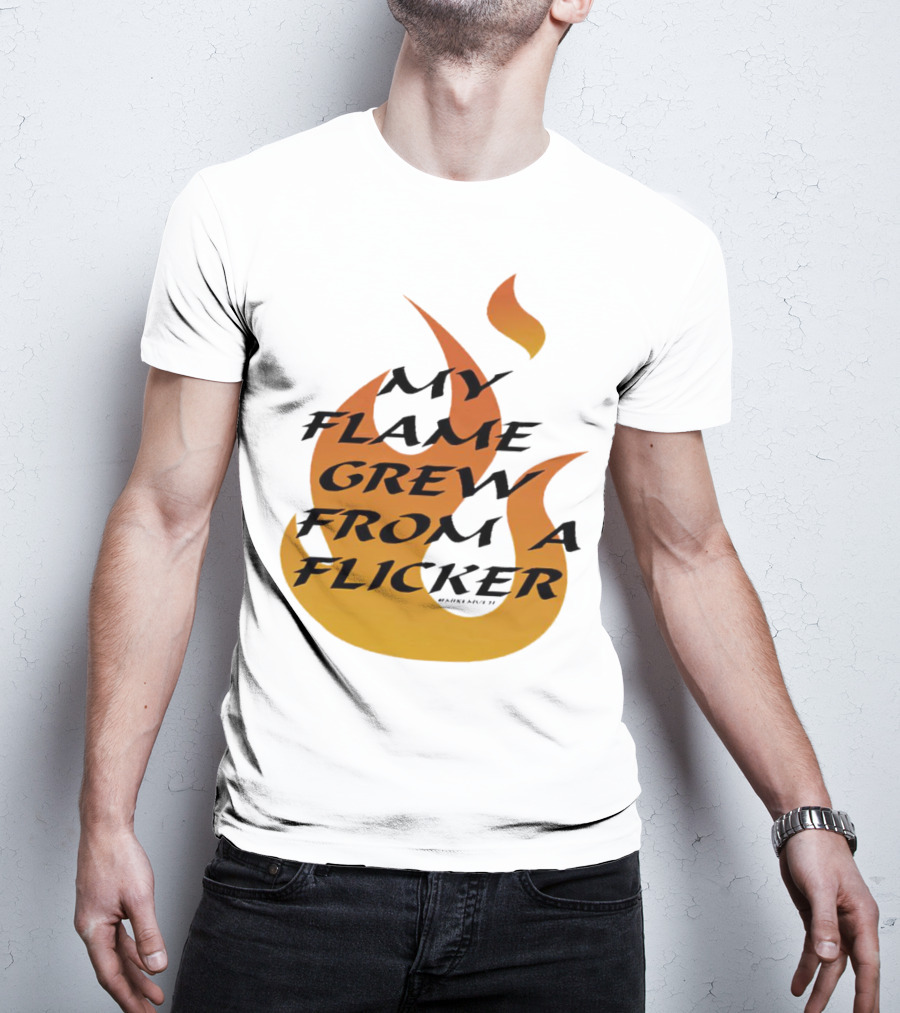 My Flame Grew From A Flicker Fire T-Shirt