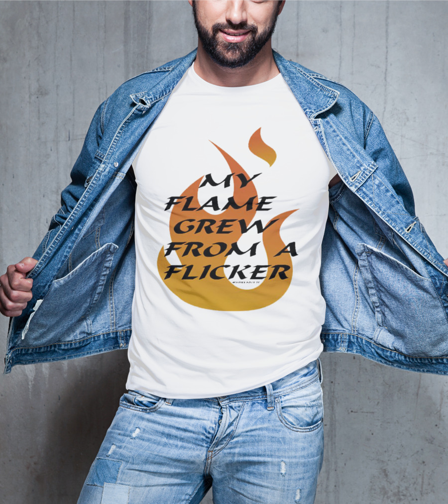 My Flame Grew From A Flicker Fire T-Shirt