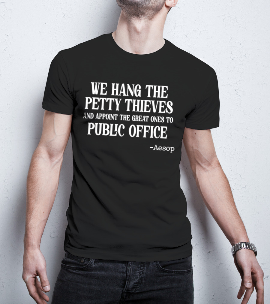 We Hang The Petty Thieves And Appoint The Great Ones To Public Office - Aesop T-Shirt