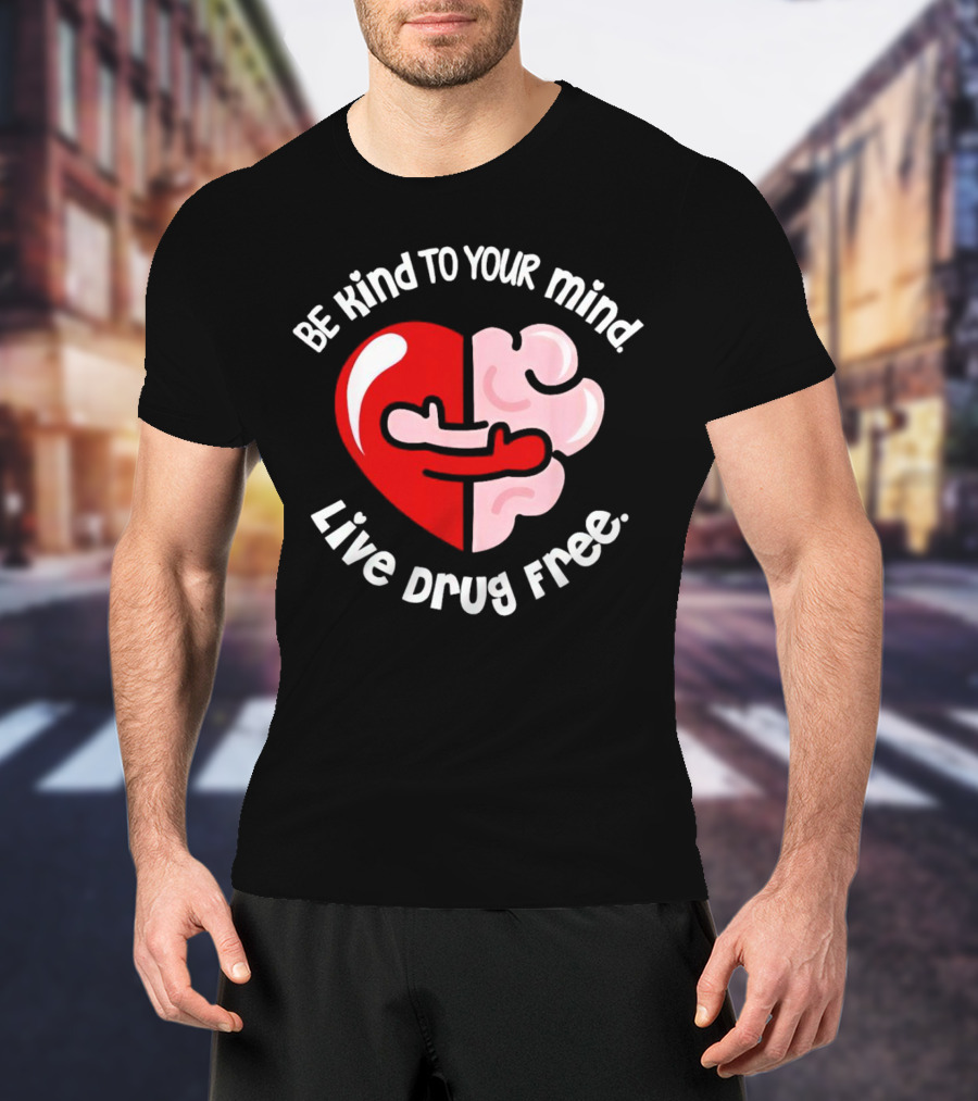 Be Kind To Your Mind Live Drug Free Heart And Brain T-Shirt