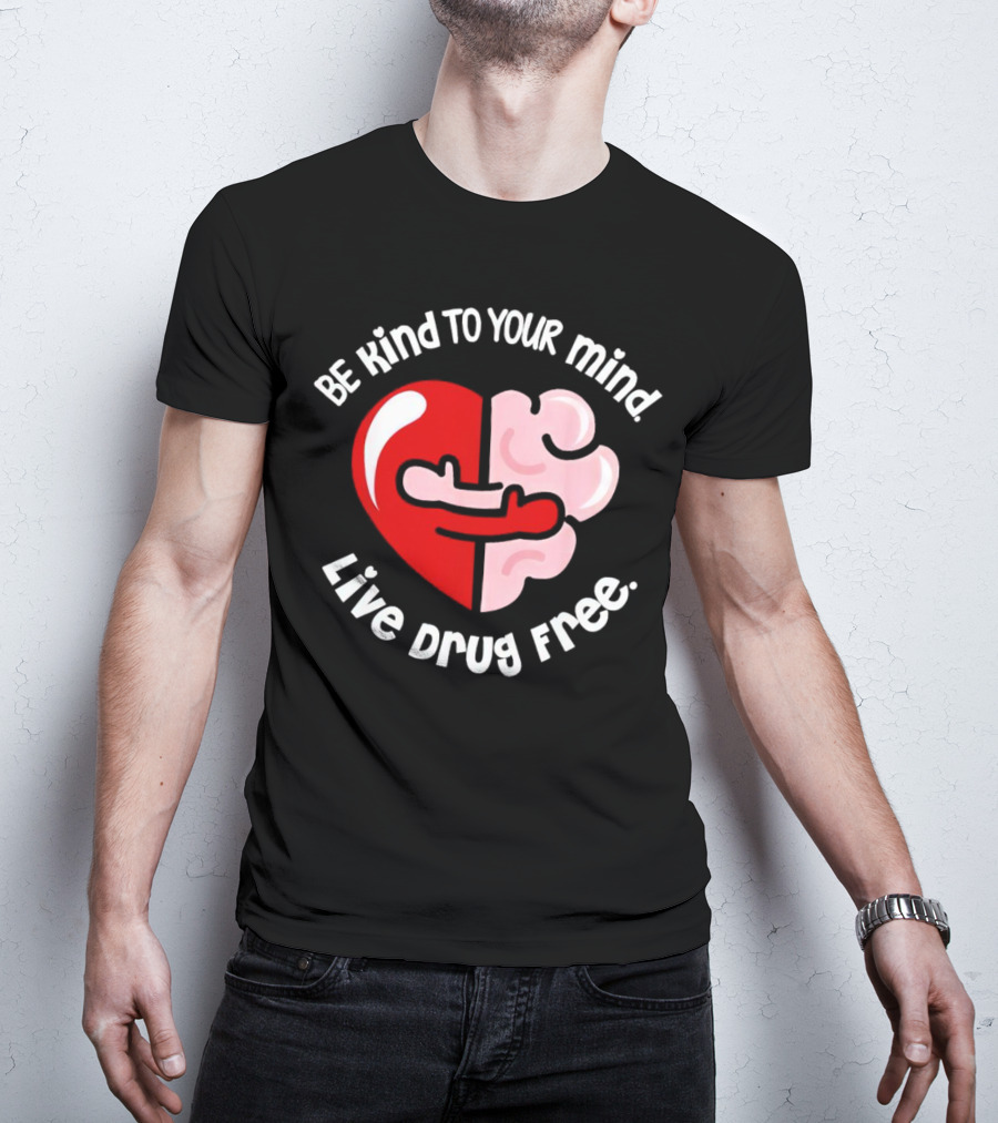 Be Kind To Your Mind Live Drug Free Heart And Brain T-Shirt