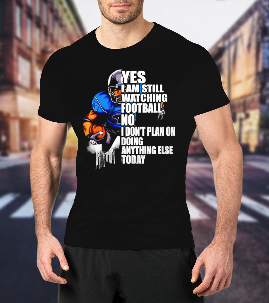YES I AM STILL WATCHING FOOTBALL NO I DON’T PLAN ON DOING ANYTHING ELSE TODAY T-Shirt