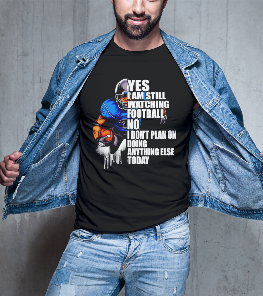 YES I AM STILL WATCHING FOOTBALL NO I DON’T PLAN ON DOING ANYTHING ELSE TODAY T-Shirt