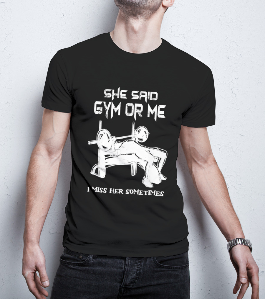 She Said Gym Or Me I Miss Her Sometimes Bench Press Bodybuilding Humor T-Shirt