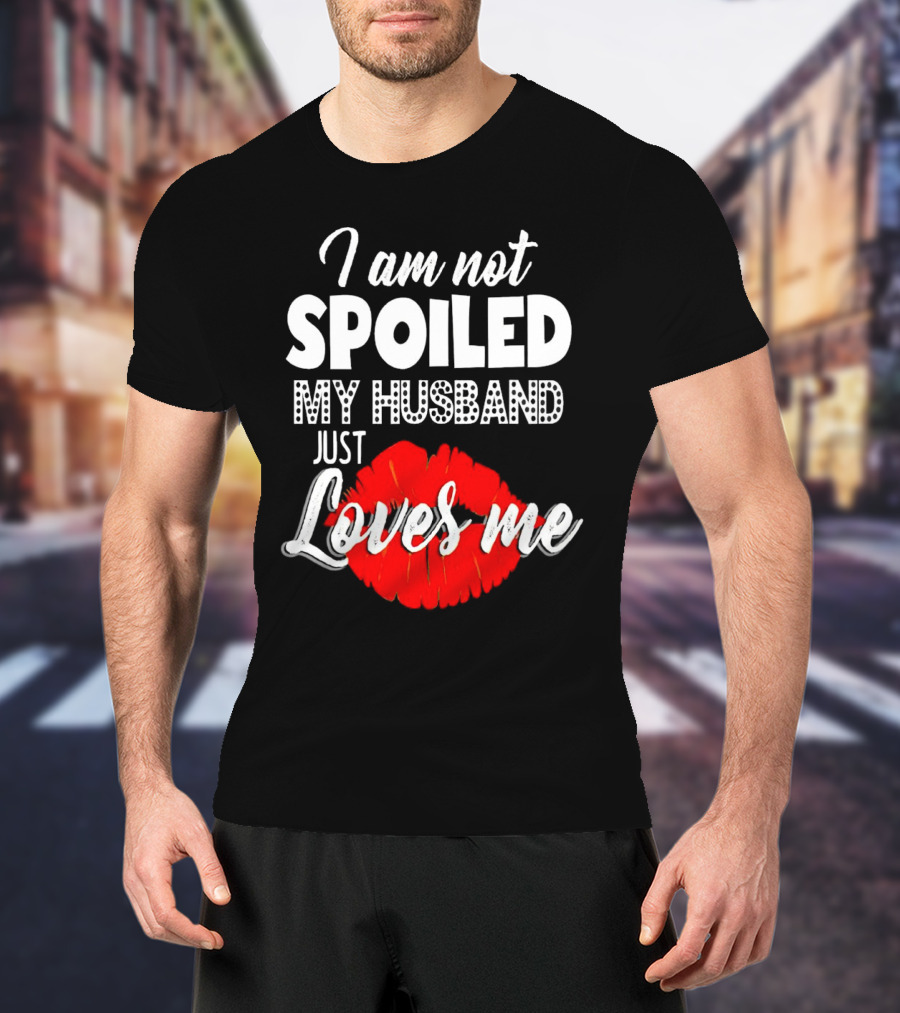 I Am Not Spoiled My Husband Just Loves Me With Red Lips T-Shirt