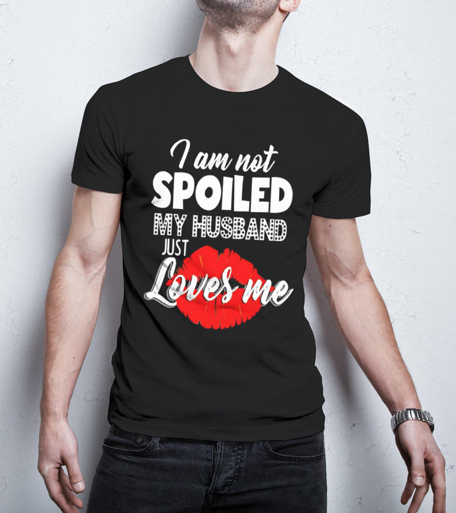 I Am Not Spoiled My Husband Just Loves Me With Red Lips T-Shirt