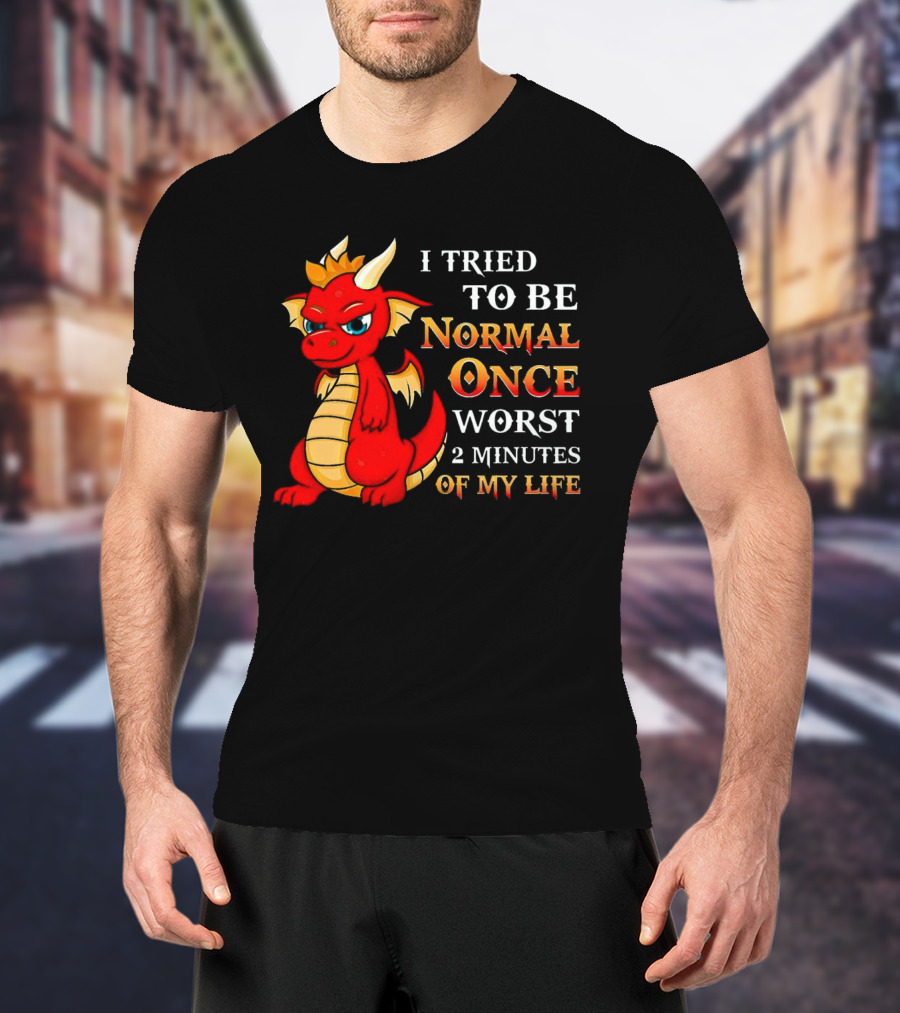 Dragon I Tried To Be Normal Once Worst 2 Minutes Of My Life T-Shirt