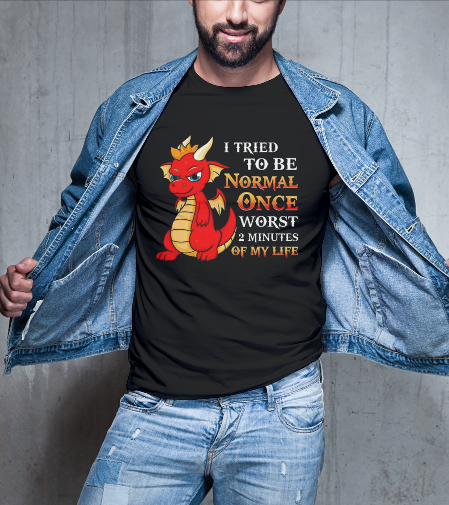 Dragon I Tried To Be Normal Once Worst 2 Minutes Of My Life T-Shirt