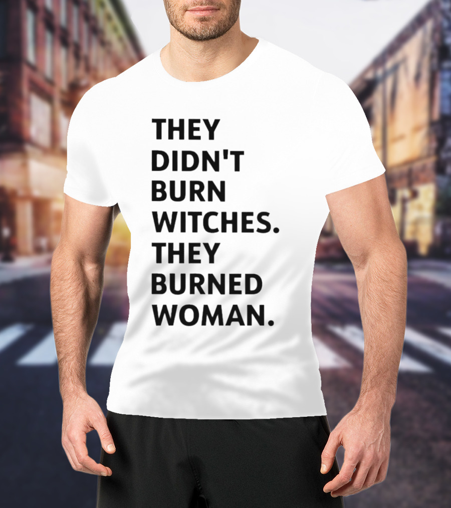 They Didn't Burn Witches They Burned Woman T-Shirt