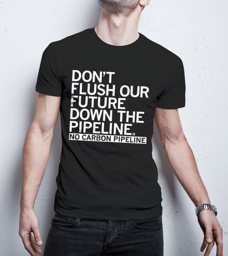 DON’T FLUSH OUR FUTURE DOWN THE PIPELINE NO CARBON PIPELINE T-Shirt