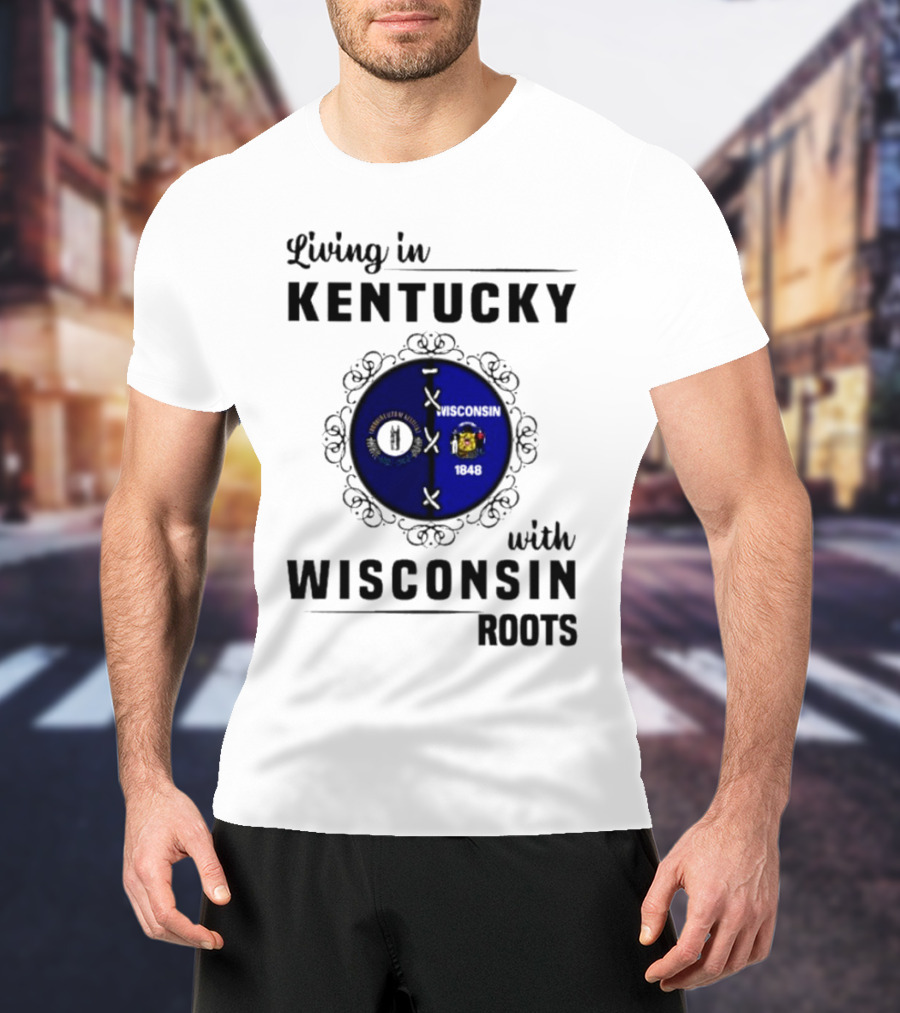 Living In Kentucky With Wisconsin Roots State Flags Emblem T-Shirt