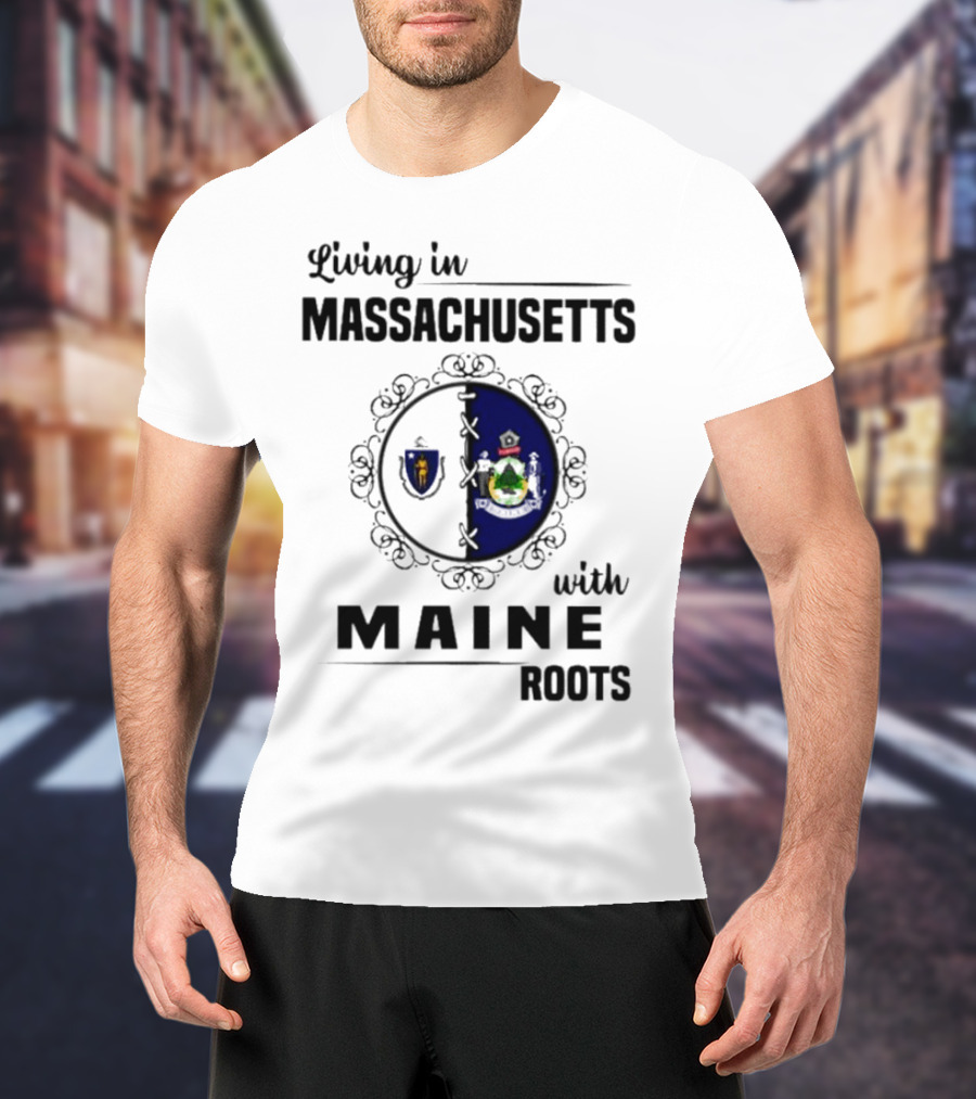 Living In Massachusetts With Maine Roots Featuring State Flags Emblem T-Shirt