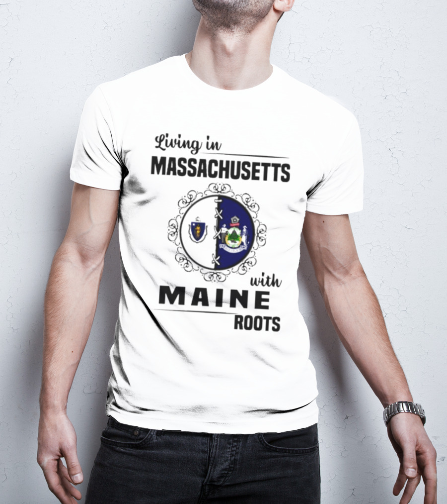 Living In Massachusetts With Maine Roots Featuring State Flags Emblem T-Shirt