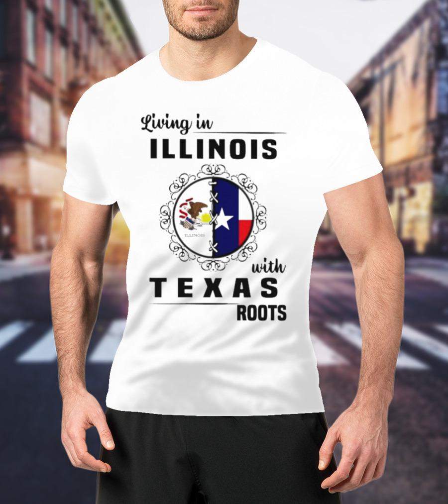 Living In Illinois With Texas Roots Texas Flag And Illinois Seal T-Shirt