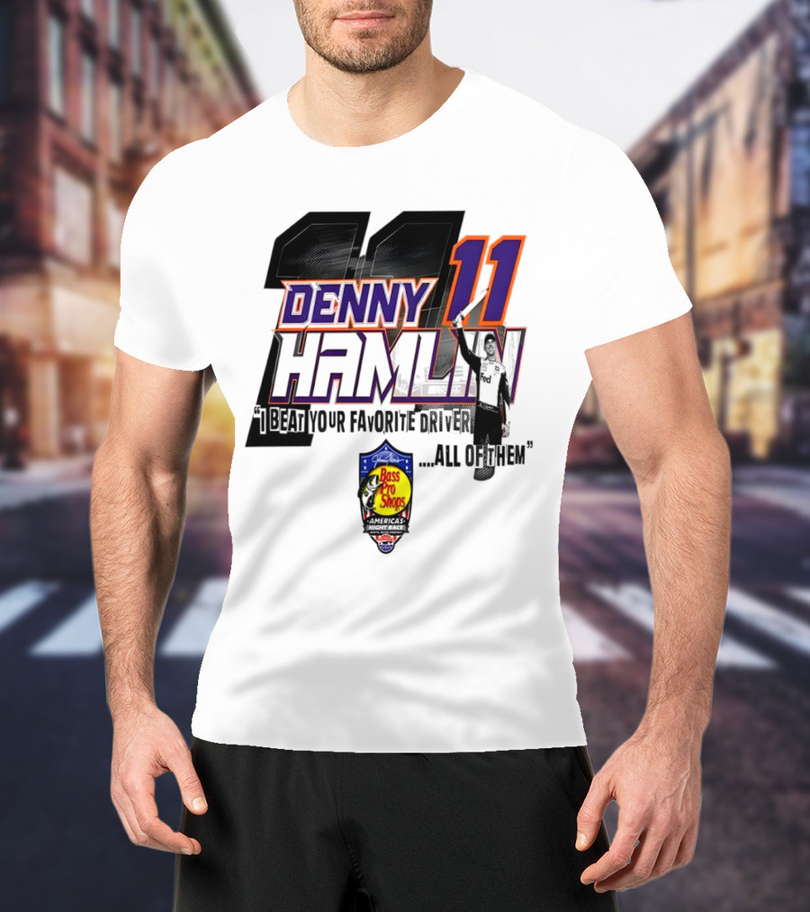 Denny Hamlin 11 I Beat Your Favorite Driver All Of Them Bass Pro Shops America T-Shirt