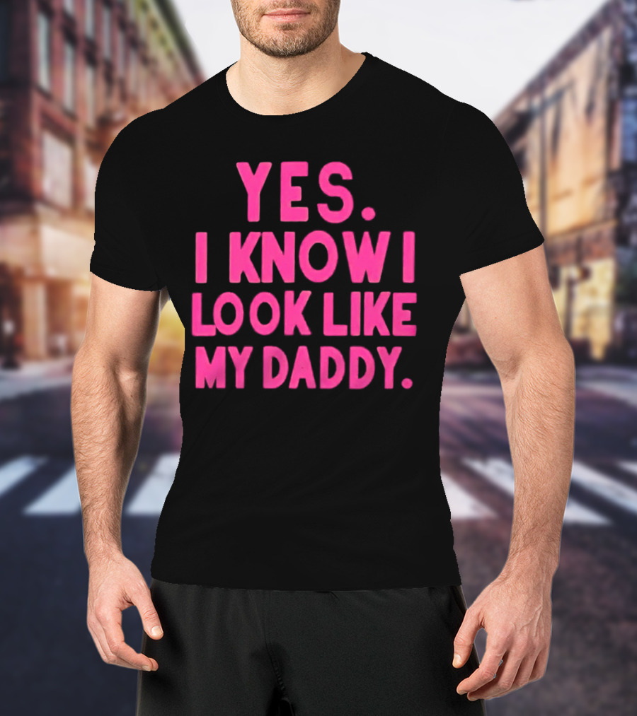 Yes I Know I Look Like My Daddy T-Shirt