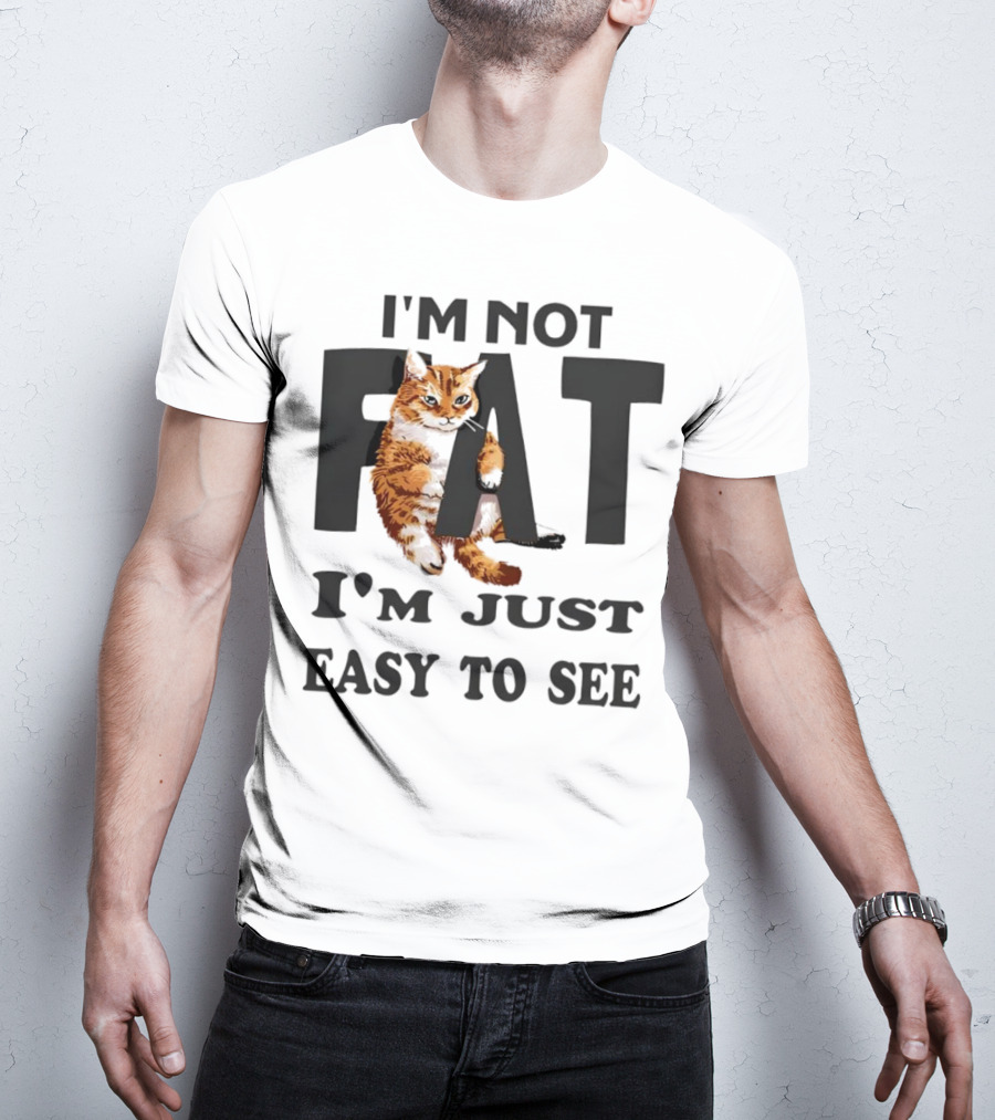 I'm Not Fat Cat I'm Just Easy To See T-Shirt