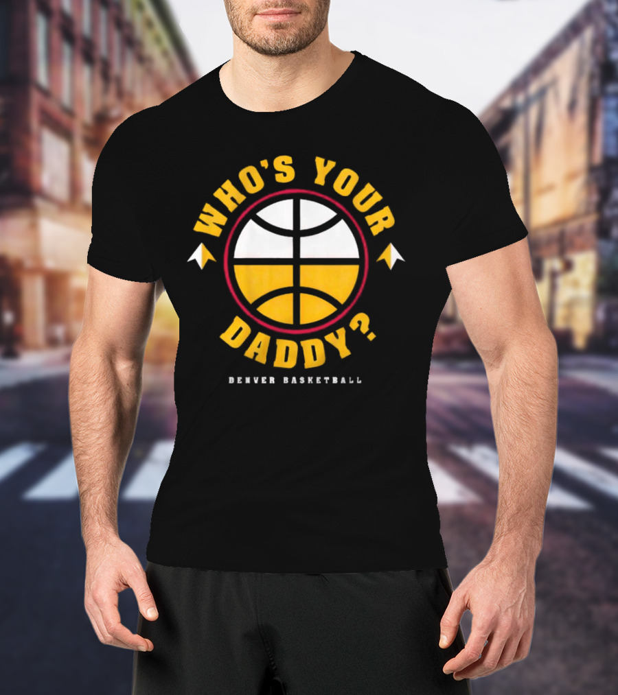 Denver Nuggets Who's Your Daddy Denver Basketball T-Shirt