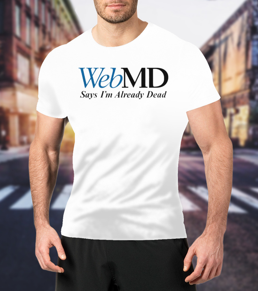 WebMD Says I'm Already Dead Parody Text T-Shirt