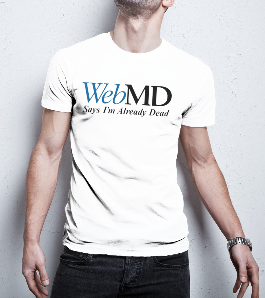 WebMD Says I'm Already Dead Parody Text T-Shirt