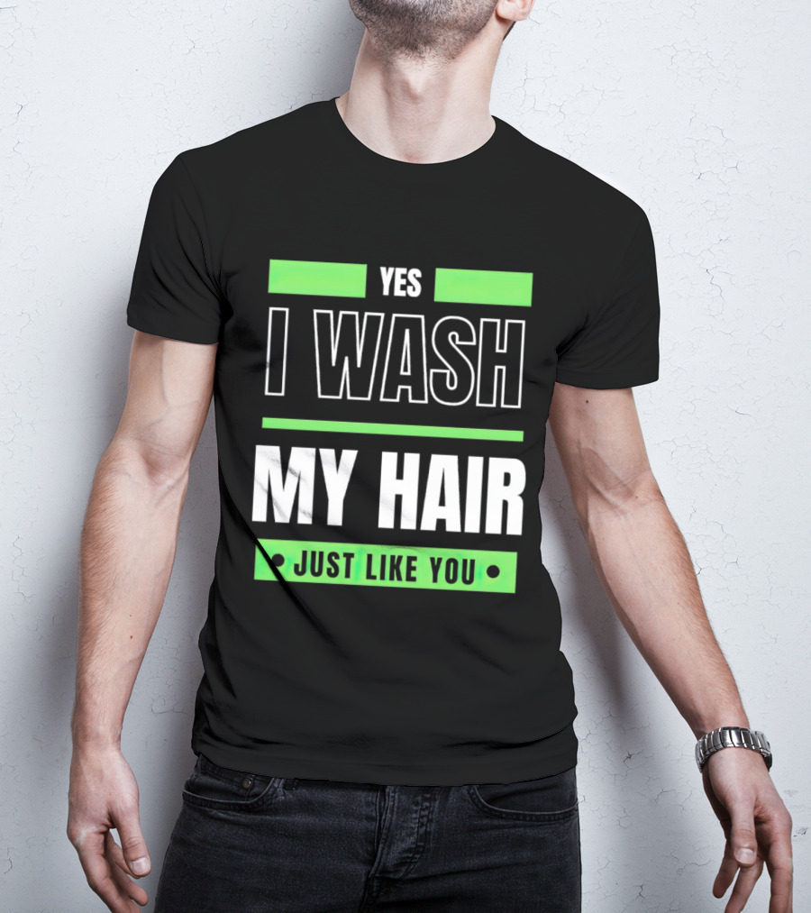 Yes I Wash My Hair Just Like You T-Shirt