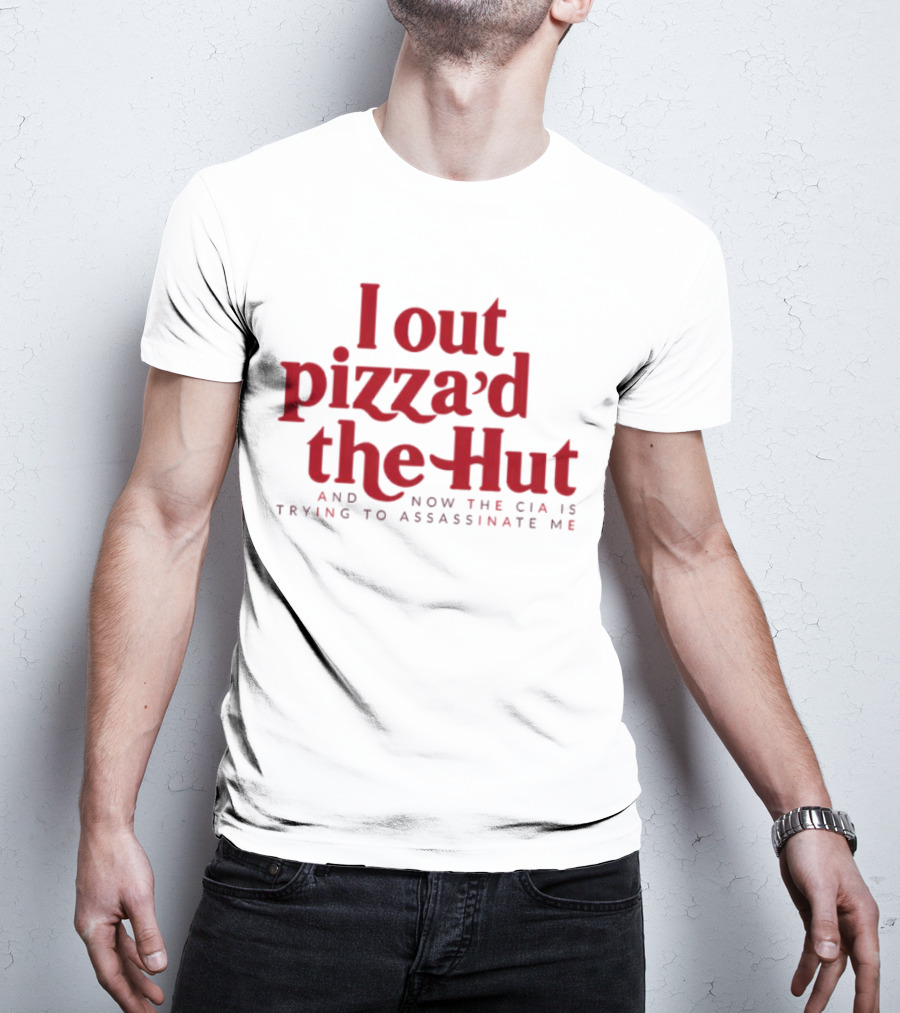 Trending I Out Pizza’d The Hut And Now The CIA Is Trying To Assassinate Me T-Shirt