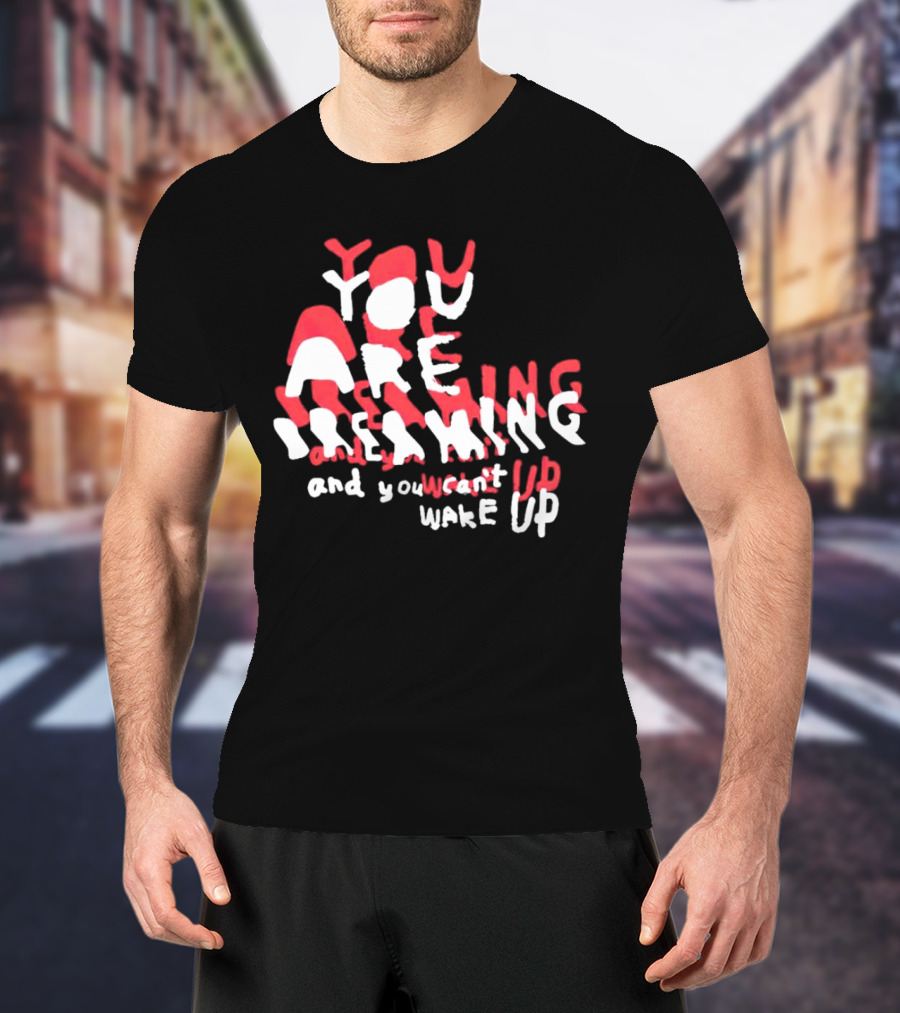 You Are Dreaming And You Can’t Wake Up T-Shirt
