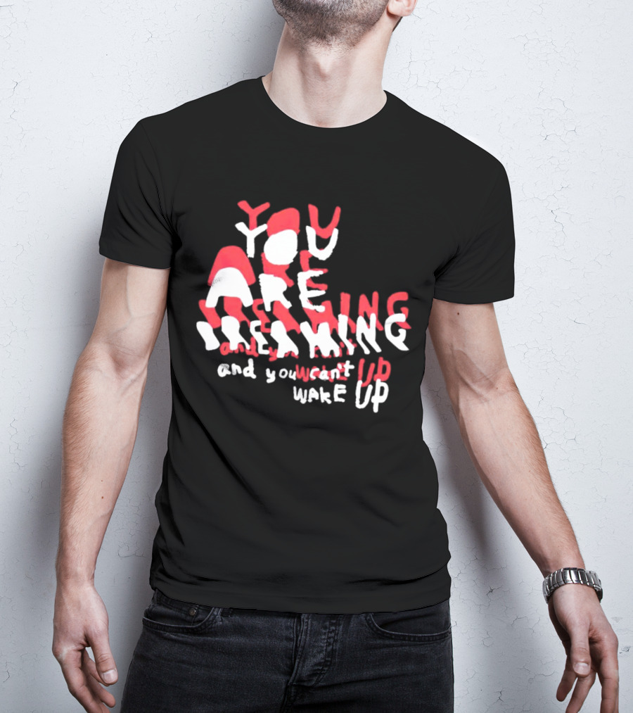 You Are Dreaming And You Can’t Wake Up T-Shirt