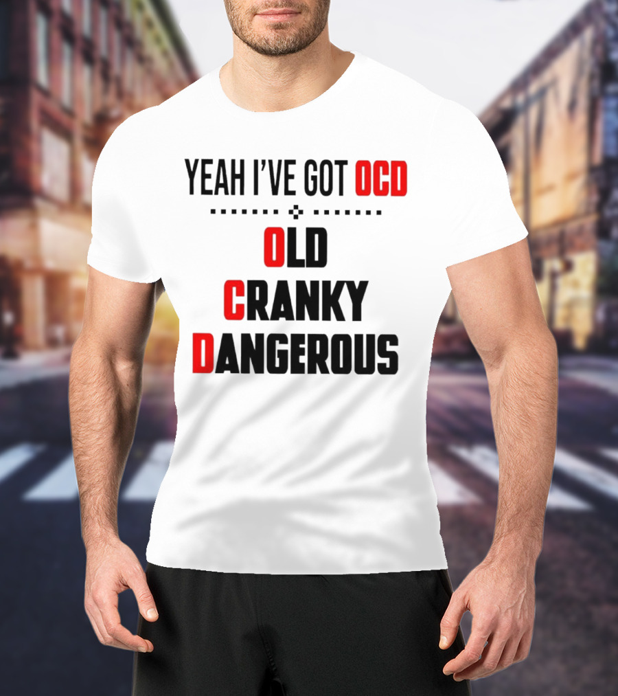 Yeah I've Got OCD Old Cranky Dangerous T-Shirt