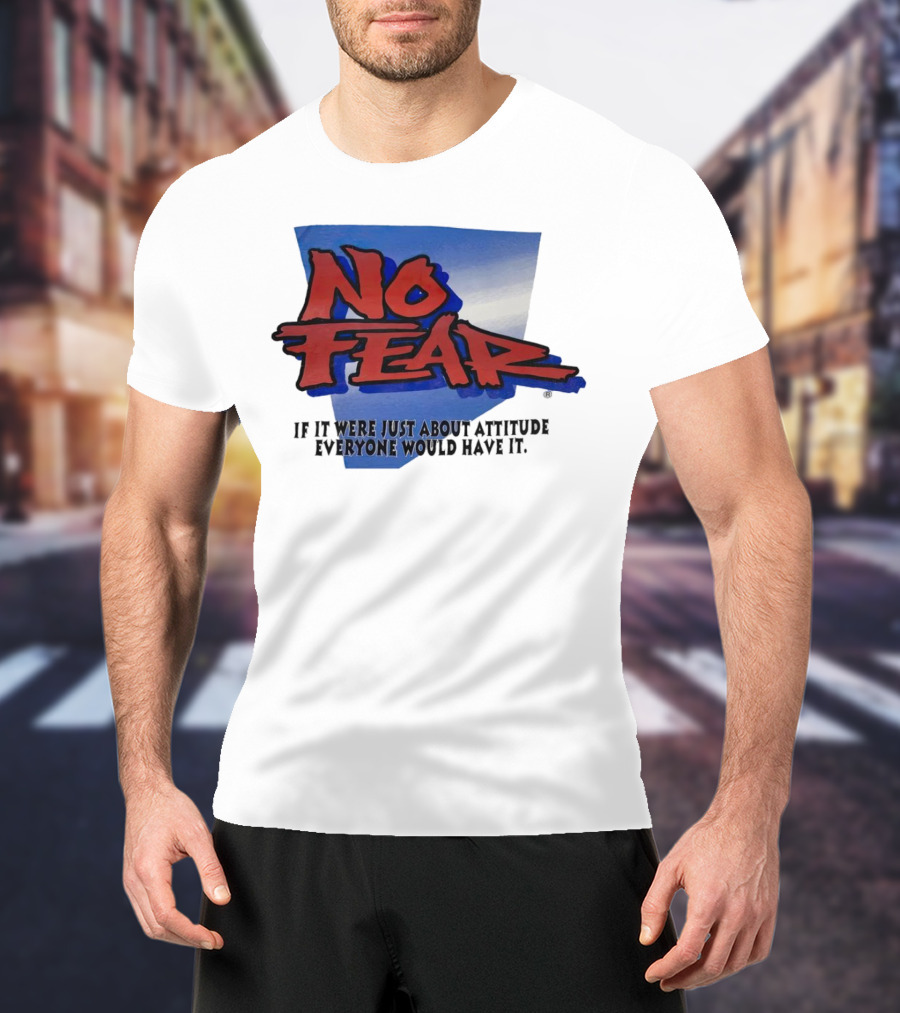 No Fear If It Were Just About Attitude Everyone Would Have It T-Shirt