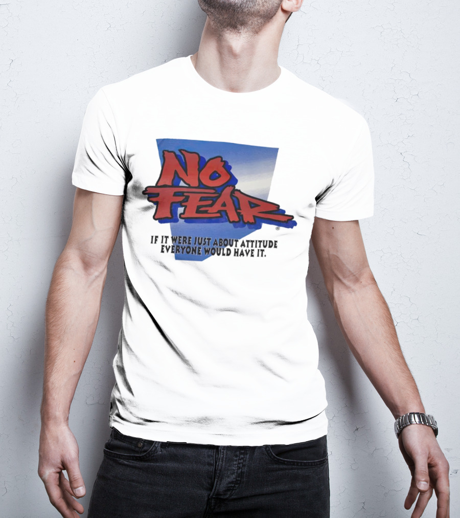 No Fear If It Were Just About Attitude Everyone Would Have It T-Shirt