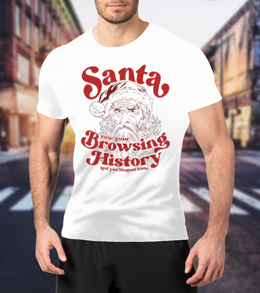 Santa Saw Your Browsing History And You Disgust Him Christmas T-Shirt