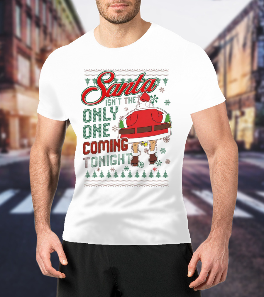 Santa Isn't The Only One Coming Tonight Christmas Party Humor T-Shirt