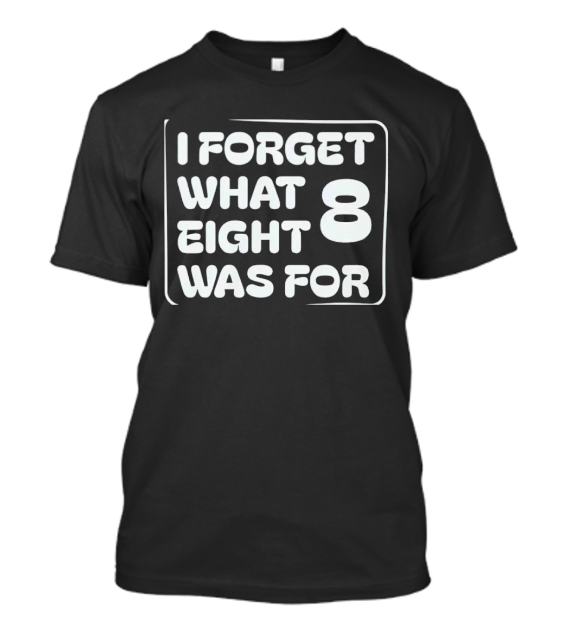Trending I Forget What Eight 8 Was For T-Shirt