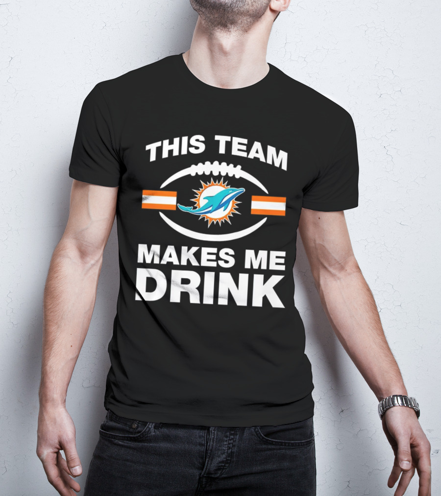 This Team Makes Me Drink Miami Dolphins Football Fan Humorous T-Shirt