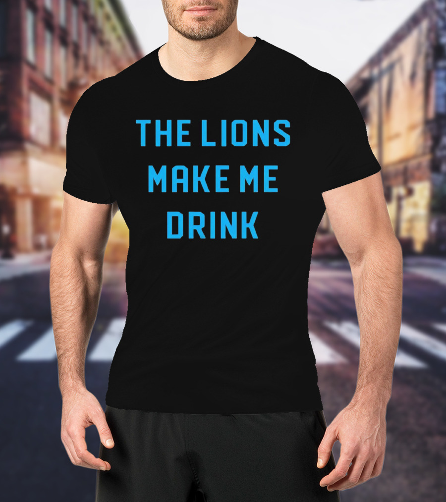 The Lions Make Me Drink Detroit Football Humor T-Shirt