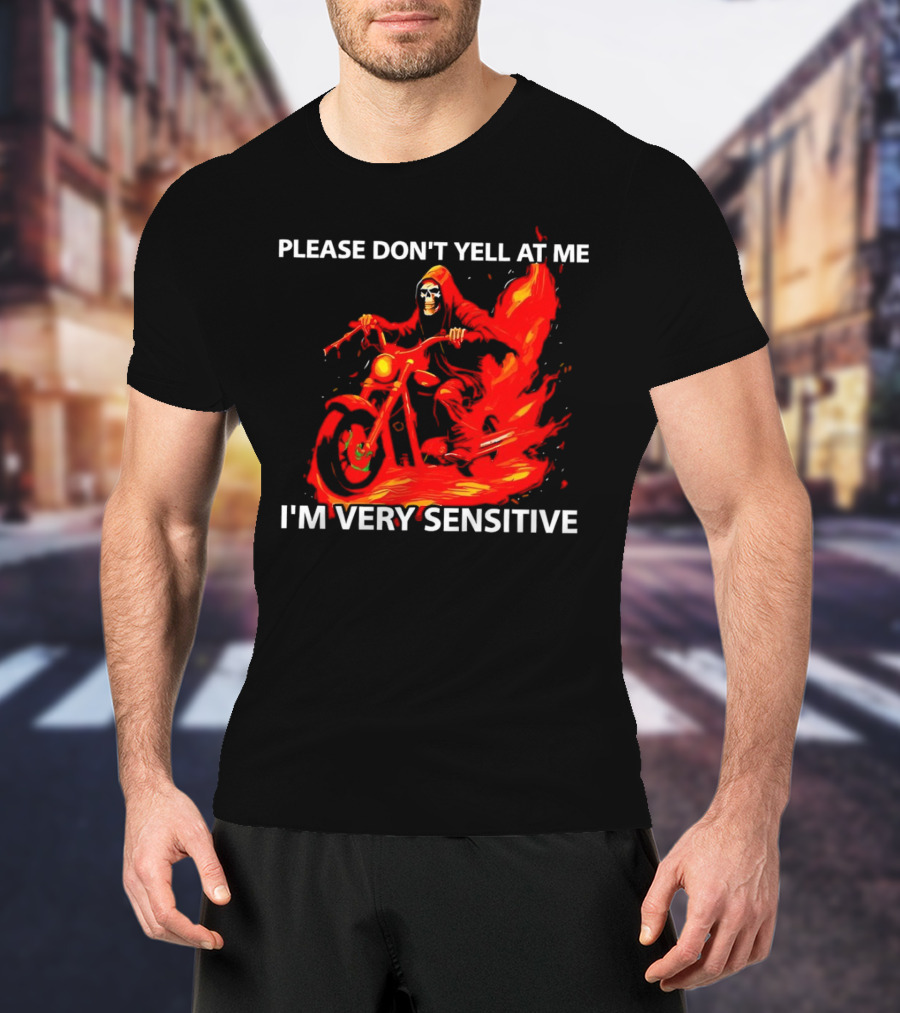 PLEASE DON'T YELL AT ME I'M VERY SENSITIVE Flaming Grim Reaper Motorcycle Rider T-Shirt