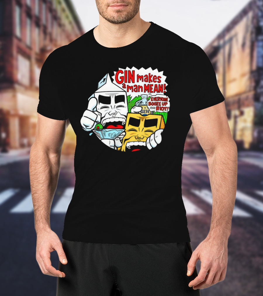 GIN Makes A Man Mean Everyone Booze Up And Riot T-Shirt