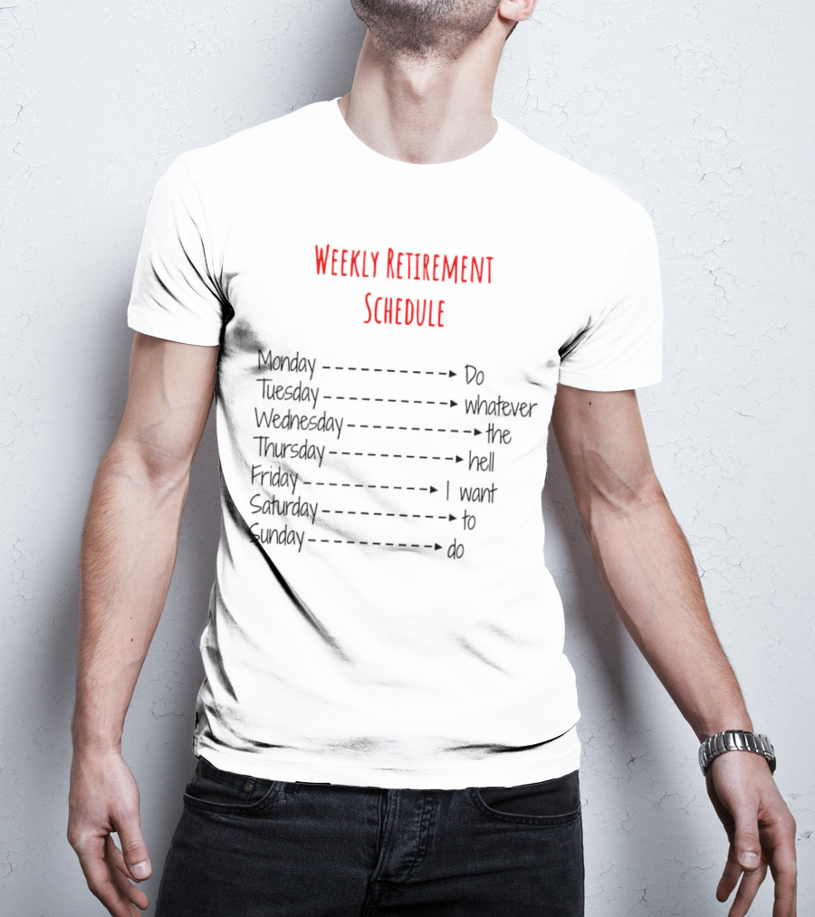 Weekly Retirement Schedule Monday Do Tuesday Whatever Wednesday The Hell Thursday I Want Friday To Saturday Do Sunday T-Shirt