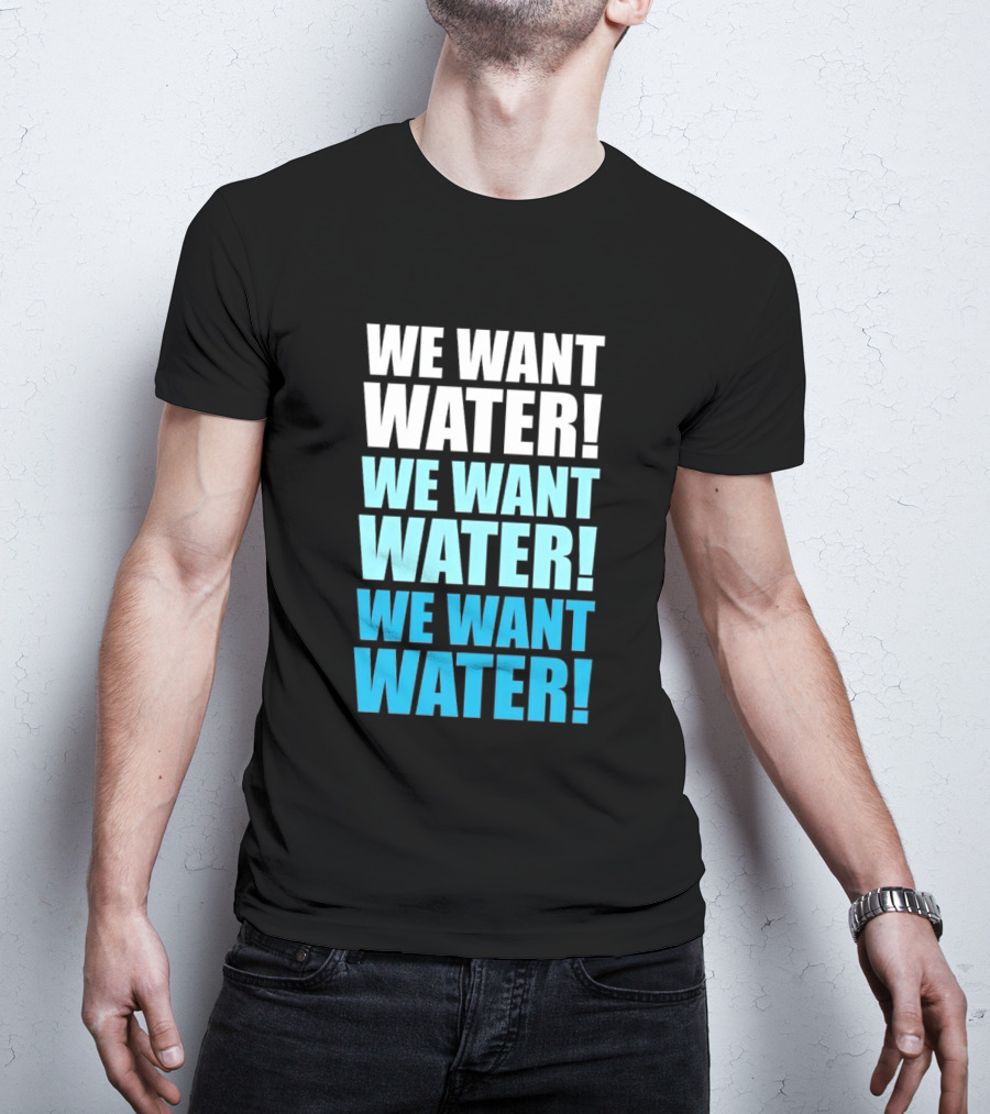 We Want Water We Want Water We Want Water Matt Cardona T-Shirt