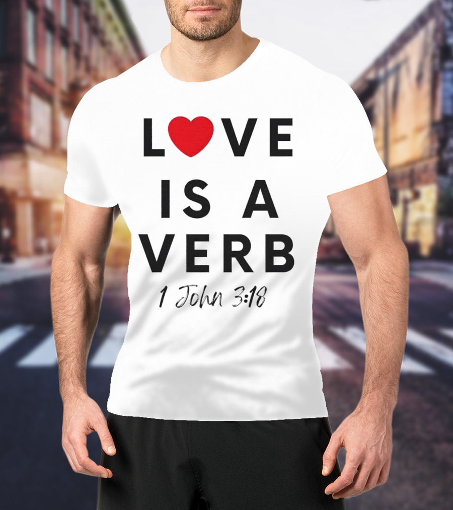 Love Is A Verb 1 John 3:18 Heart T-Shirt
