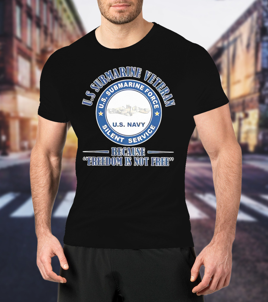 U.S. Submarine Veteran U.S. Navy Silent Service Because Freedom Is Not Free T-Shirt