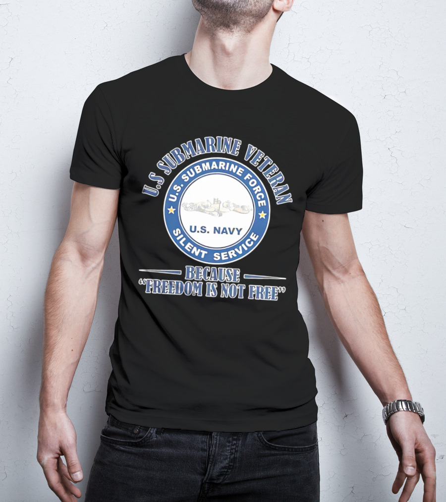 U.S. Submarine Veteran U.S. Navy Silent Service Because Freedom Is Not Free T-Shirt