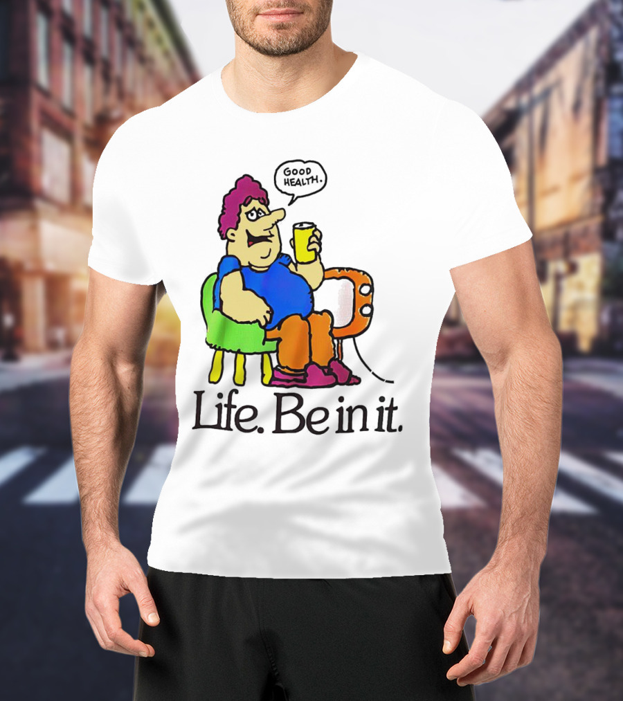 Life Be In It Good Health Be In It T-Shirt