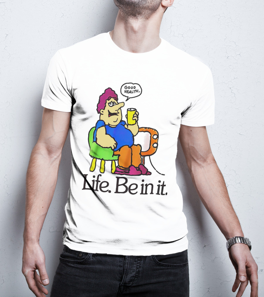 Life Be In It Good Health Be In It T-Shirt