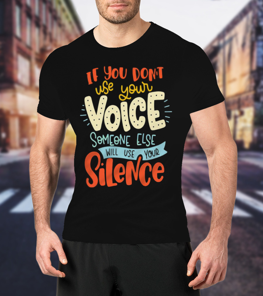 If You Don’t Use Your Voice Someone Else Will Use Your Silence T-Shirt
