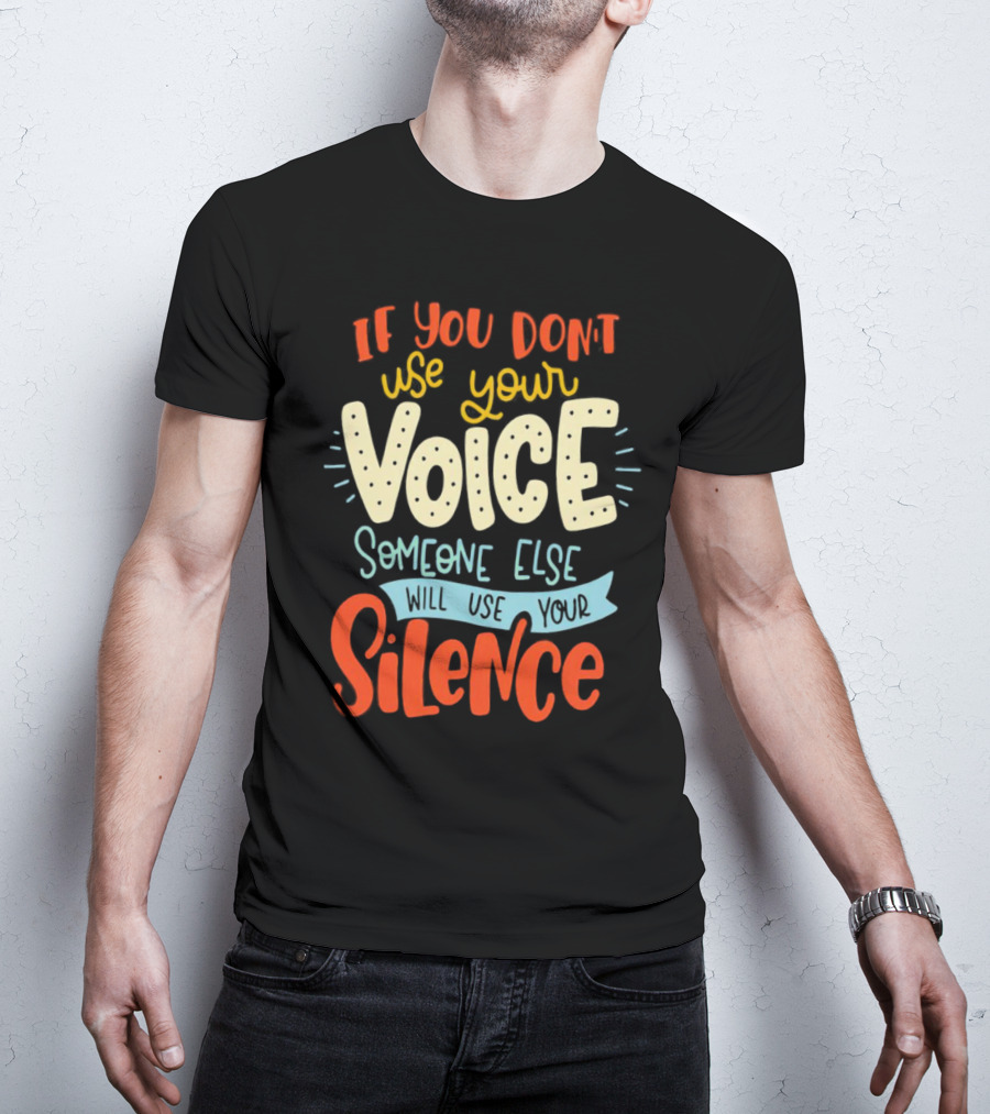 If You Don’t Use Your Voice Someone Else Will Use Your Silence T-Shirt