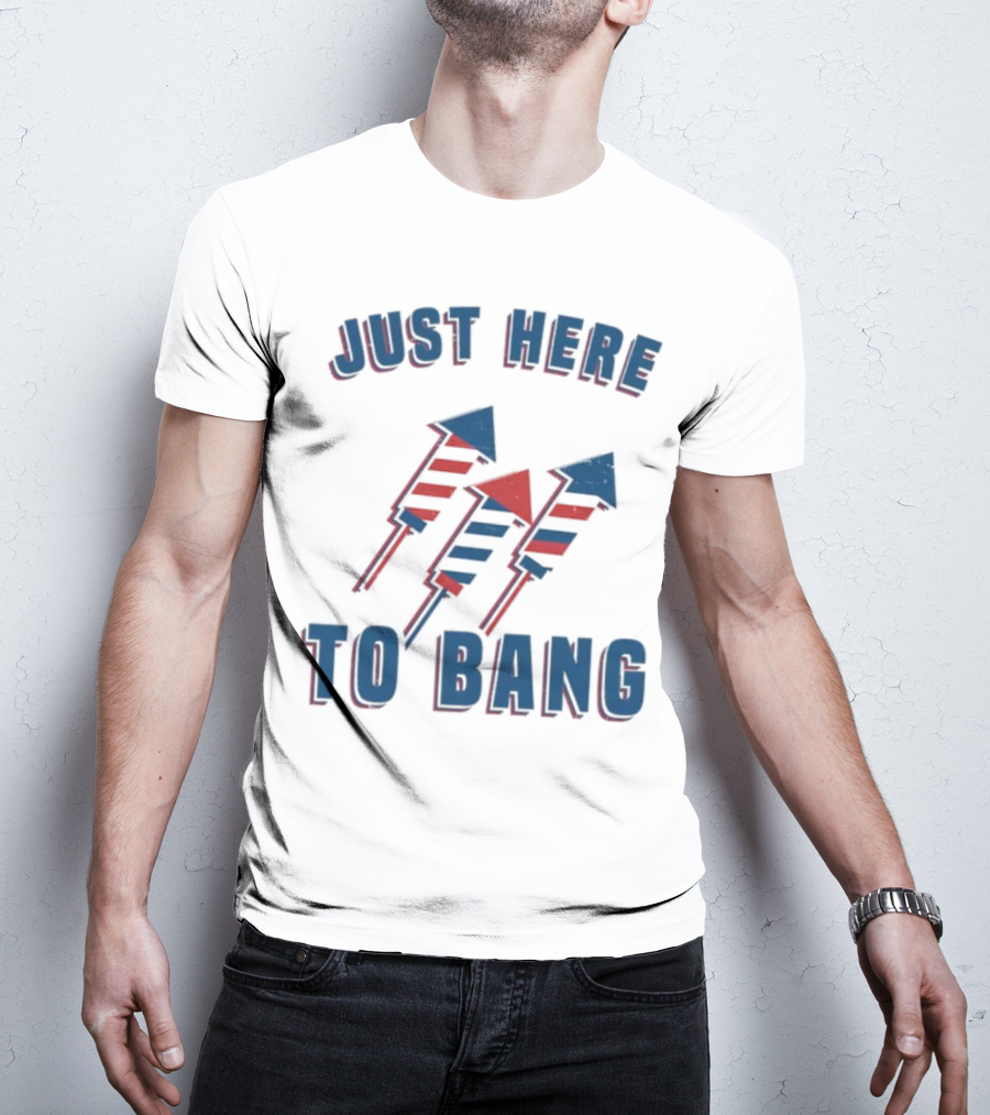 Just Here To Bang Fireworks Red White Blue T-Shirt